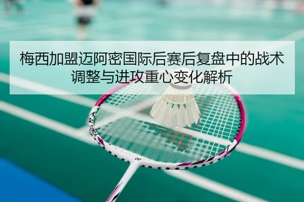 梅西加盟迈阿密国际后赛后复盘中的战术调整与进攻重心变化解析